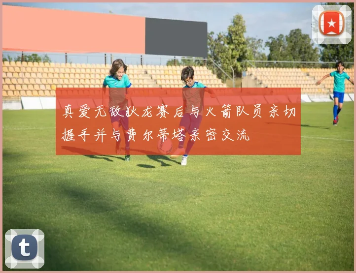 真爱无敌狄龙赛后与火箭队员亲切握手并与费尔蒂塔亲密交流