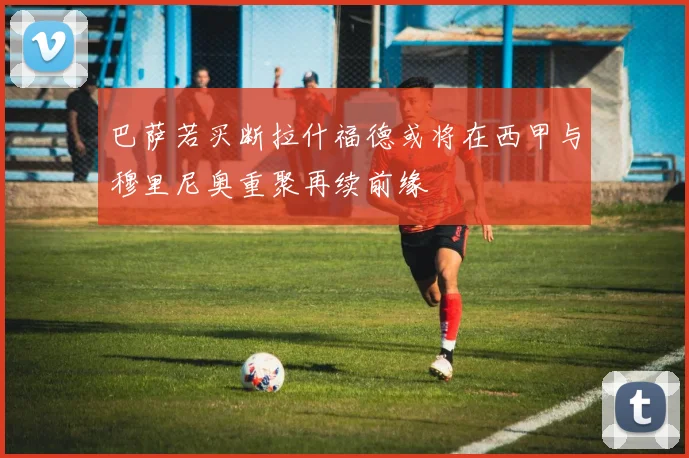 巴萨若买断拉什福德或将在西甲与穆里尼奥重聚再续前缘