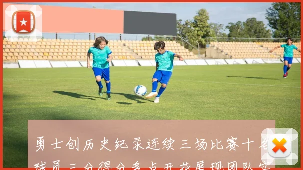 勇士创历史纪录连续三场比赛十名球员三分得分多点开花展现团队实力