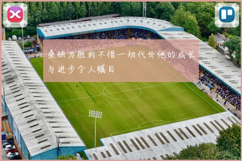 桑顿为胜利不惜一切代价他的成长与进步令人瞩目