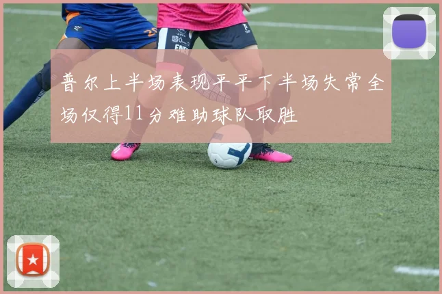 普尔上半场表现平平下半场失常全场仅得11分难助球队取胜
