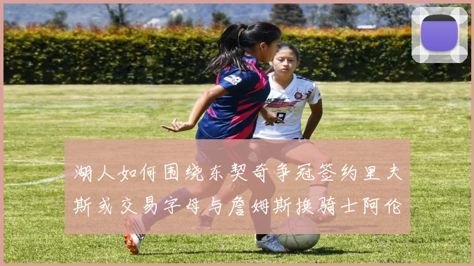 湖人如何围绕东契奇争冠签约里夫斯或交易字母与詹姆斯换骑士阿伦