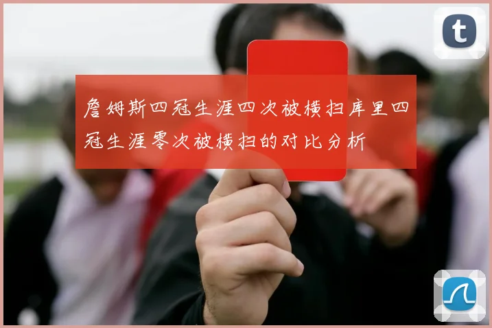 詹姆斯四冠生涯四次被横扫库里四冠生涯零次被横扫的对比分析