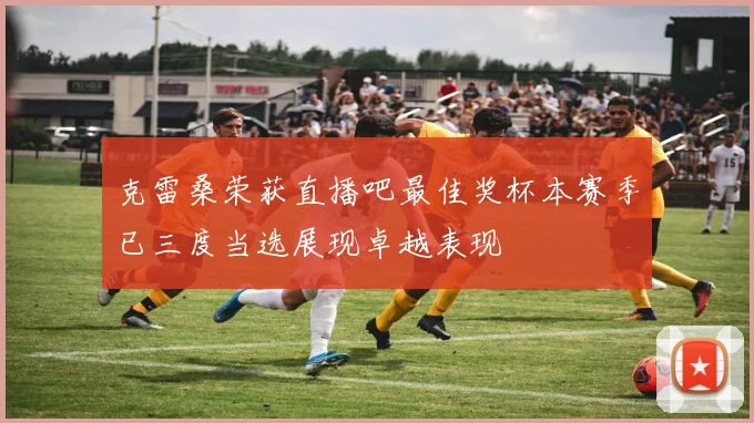 克雷桑荣获直播吧最佳奖杯本赛季已三度当选展现卓越表现